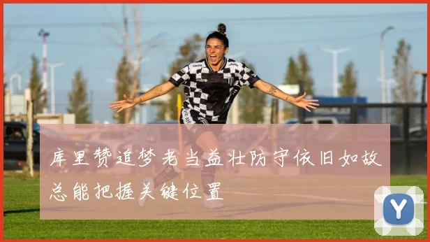 库里赞追梦老当益壮防守依旧如故总能把握关键位置