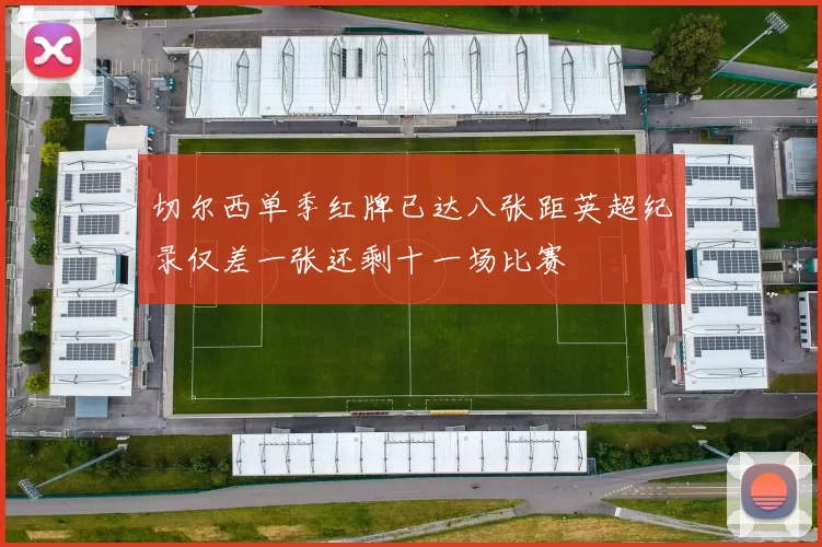 切尔西单季红牌已达八张距英超纪录仅差一张还剩十一场比赛