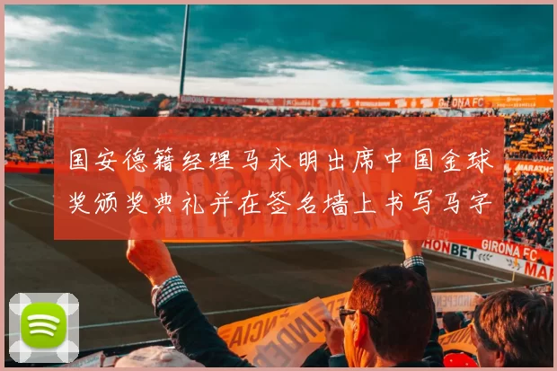 国安德籍经理马永明出席中国金球奖颁奖典礼并在签名墙上书写马字展现独特风采