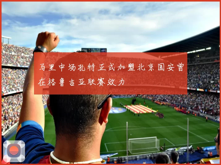 马里中场孔特正式加盟北京国安曾在格鲁吉亚联赛效力