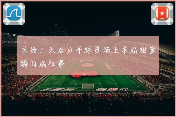求婚三天后分手球员场上求婚甜蜜瞬间成往事