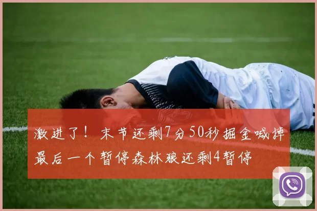 激进了！末节还剩7分50秒掘金喊掉最后一个暂停森林狼还剩4暂停