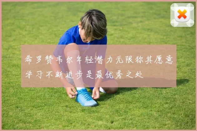 希罗赞韦尔年轻潜力无限称其愿意学习不断进步是最优秀之处