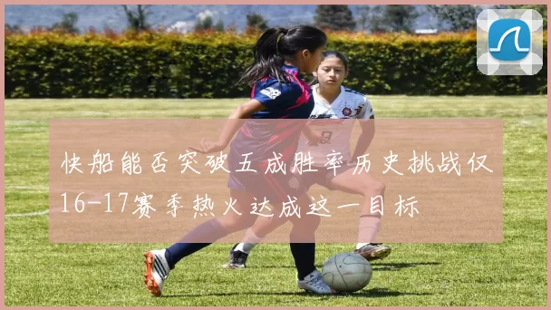 快船能否突破五成胜率历史挑战仅16-17赛季热火达成这一目标
