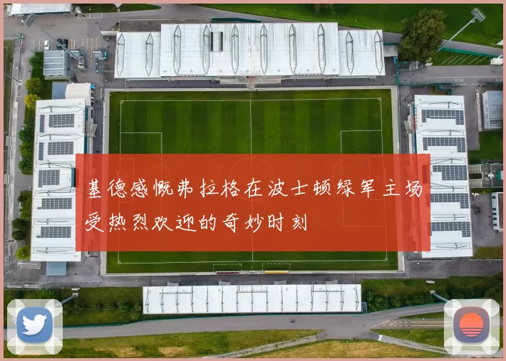 基德感慨弗拉格在波士顿绿军主场受热烈欢迎的奇妙时刻