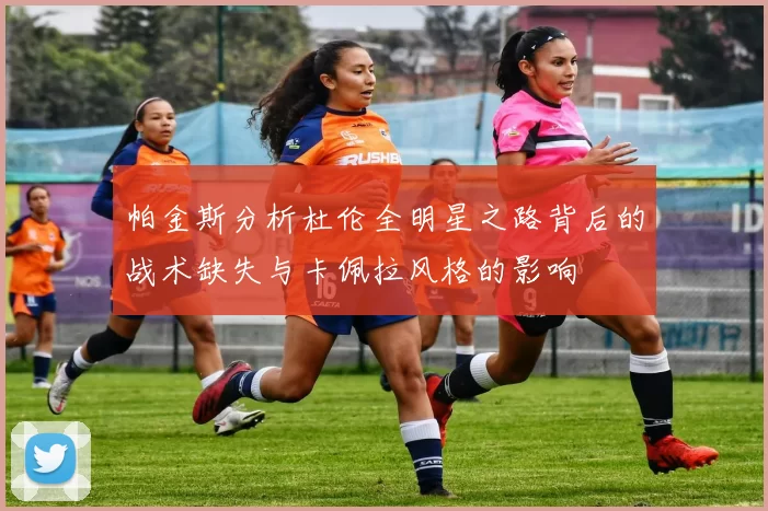 帕金斯分析杜伦全明星之路背后的战术缺失与卡佩拉风格的影响
